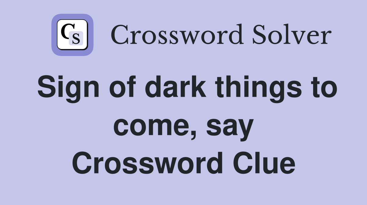 Sign of dark things to come, say Crossword Clue Answers Crossword